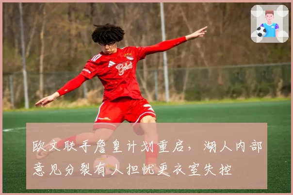 欧文联手詹皇计划重启，湖人内部意见分裂有人担忧更衣室失控