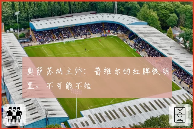 奥萨苏纳主帅：普维尔的红牌很明显，不可能不给