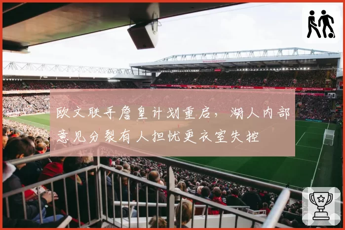 欧文联手詹皇计划重启，湖人内部意见分裂有人担忧更衣室失控