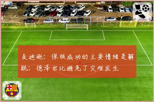 麦迪逊：保级成功的主要情绪是解脱；德泽尔比避免了灾难发生