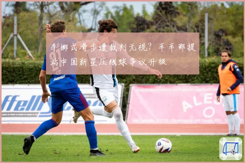 李娜式滑步遭裁判无视?辛辛那提站中国新星压线球争议升级