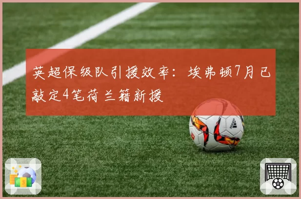 英超保级队引援效率：埃弗顿7月已敲定4笔荷兰籍新援