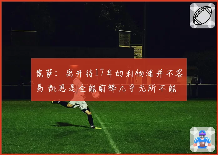 宽萨：离开待17年的利物浦并不容易 凯恩是全能前锋几乎无所不能