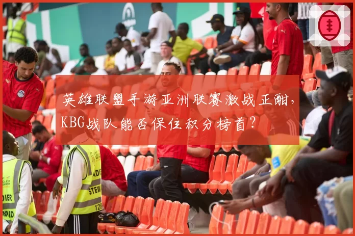 英雄联盟手游亚洲联赛激战正酣,KBG战队能否保住积分榜首?