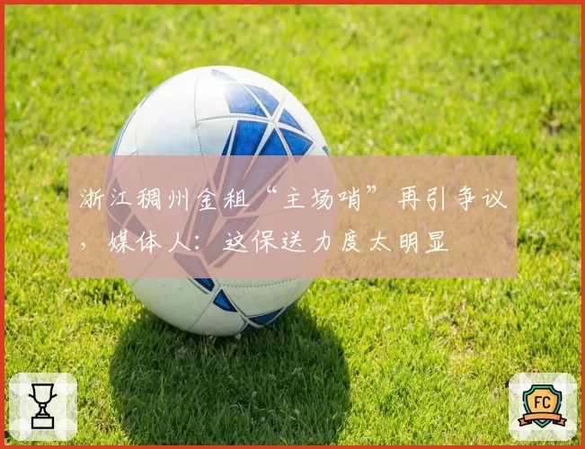 浙江稠州金租“主场哨”再引争议，媒体人：这保送力度太明显