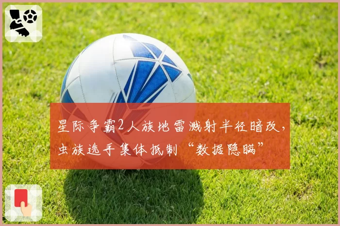 星际争霸2人族地雷溅射半径暗改,虫族选手集体抵制“数据隐瞒”