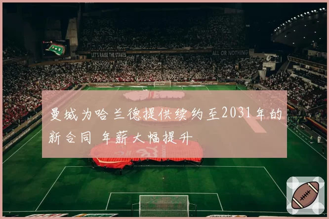 曼城为哈兰德提供续约至2031年的新合同 年薪大幅提升