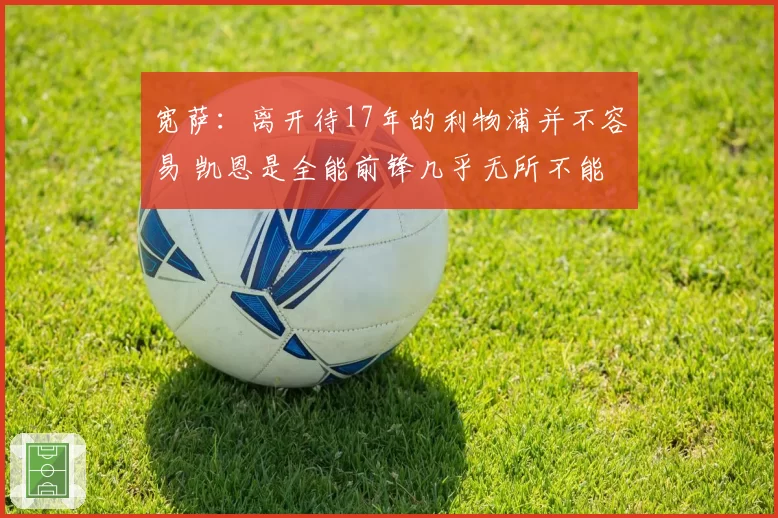 宽萨：离开待17年的利物浦并不容易 凯恩是全能前锋几乎无所不能