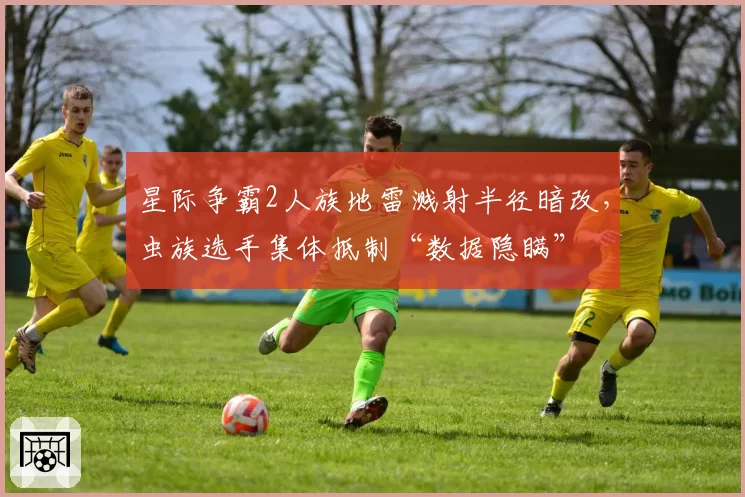 星际争霸2人族地雷溅射半径暗改，虫族选手集体抵制“数据隐瞒”