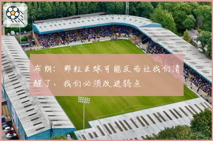 布朗:那粒丢球可能反而让我们清醒了,我们必须改进弱点