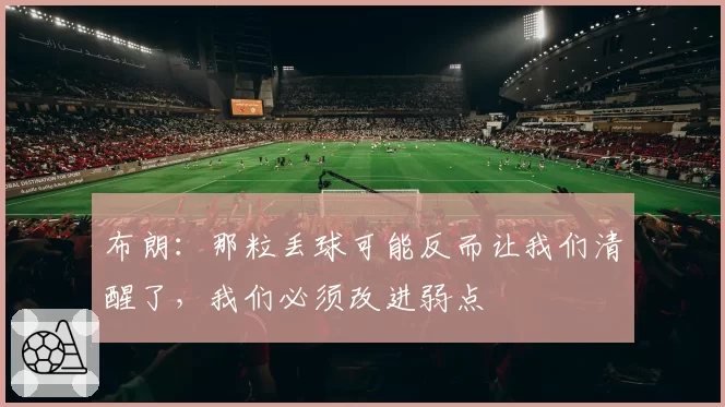 布朗:那粒丢球可能反而让我们清醒了,我们必须改进弱点