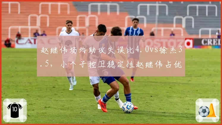 赵继伟场均助攻失误比4.0vs徐杰3.5，小个子控卫稳定性赵继伟占优