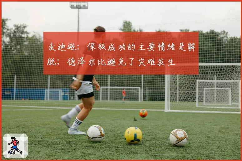 麦迪逊：保级成功的主要情绪是解脱；德泽尔比避免了灾难发生
