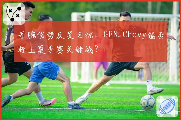 手腕伤势反复困扰,GEN.Chovy能否赶上夏季赛关键战?