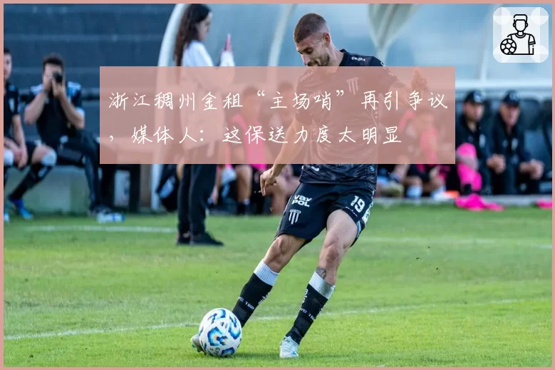 浙江稠州金租“主场哨”再引争议，媒体人：这保送力度太明显